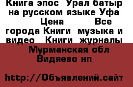 Книга эпос “Урал-батыр“ на русском языке Уфа, 1981 › Цена ­ 500 - Все города Книги, музыка и видео » Книги, журналы   . Мурманская обл.,Видяево нп